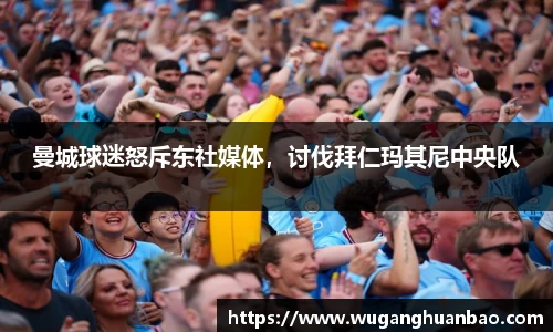 曼城球迷怒斥东社媒体，讨伐拜仁玛其尼中央队