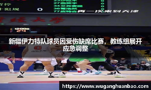 新疆伊力特队球员因受伤缺席比赛，教练组展开应急调整