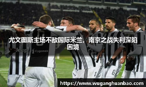 尤文图斯主场不敌国际米兰，南京之战失利深陷困境