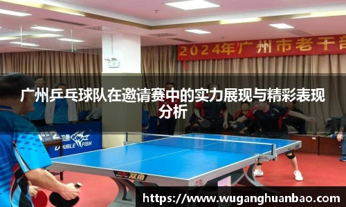 广州乒乓球队在邀请赛中的实力展现与精彩表现分析
