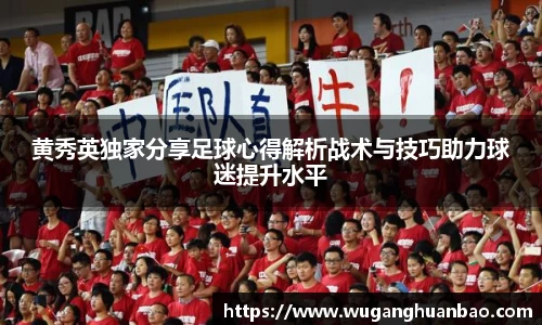黄秀英独家分享足球心得解析战术与技巧助力球迷提升水平