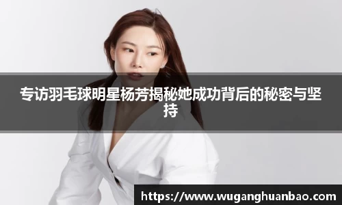 专访羽毛球明星杨芳揭秘她成功背后的秘密与坚持