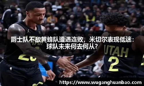 爵士队不敌黄蜂队遭遇连败，米切尔表现低迷：球队未来何去何从？
