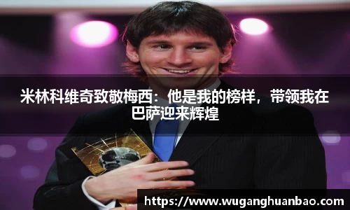 米林科维奇致敬梅西：他是我的榜样，带领我在巴萨迎来辉煌
