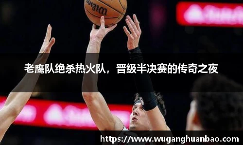 老鹰队绝杀热火队，晋级半决赛的传奇之夜
