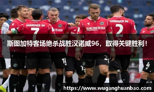 斯图加特客场绝杀战胜汉诺威96，取得关键胜利！