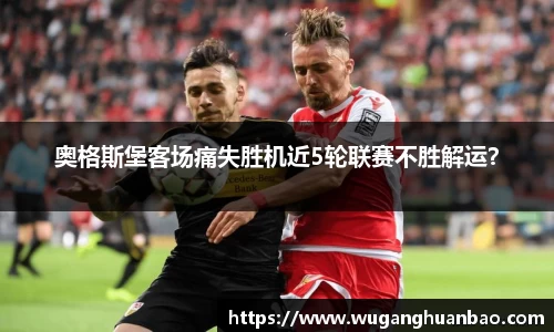 奥格斯堡客场痛失胜机近5轮联赛不胜解运？