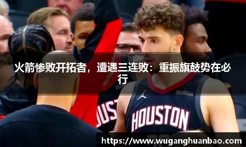 火箭惨败开拓者，遭遇三连败：重振旗鼓势在必行
