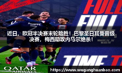 近日，欧冠半决赛末轮险胜！巴黎圣日耳曼晋级决赛，梅西助攻内马尔绝杀！