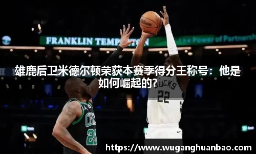 雄鹿后卫米德尔顿荣获本赛季得分王称号：他是如何崛起的？