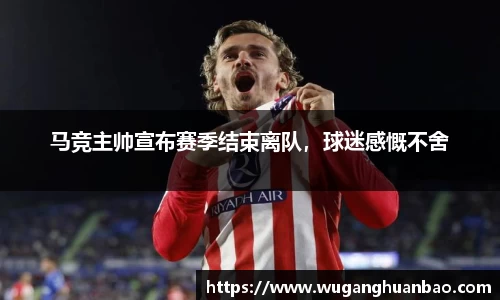 马竞主帅宣布赛季结束离队，球迷感慨不舍