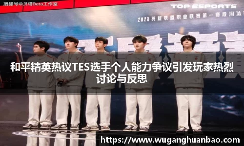 和平精英热议TES选手个人能力争议引发玩家热烈讨论与反思