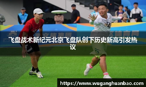 飞盘战术新纪元北京飞盘队创下历史新高引发热议