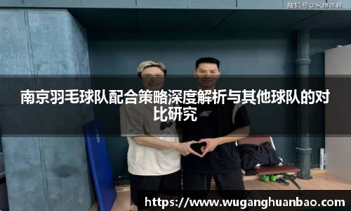 南京羽毛球队配合策略深度解析与其他球队的对比研究