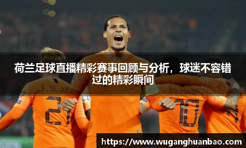 荷兰足球直播精彩赛事回顾与分析，球迷不容错过的精彩瞬间