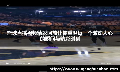 篮球直播视频精彩回放让你重温每一个激动人心的瞬间与精彩时刻