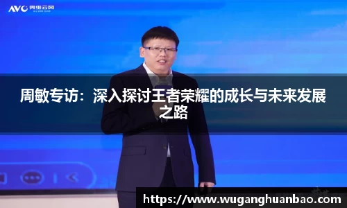 周敏专访：深入探讨王者荣耀的成长与未来发展之路