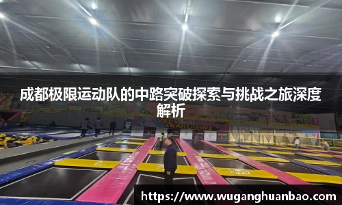 成都极限运动队的中路突破探索与挑战之旅深度解析
