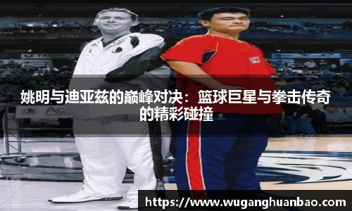 姚明与迪亚兹的巅峰对决：篮球巨星与拳击传奇的精彩碰撞