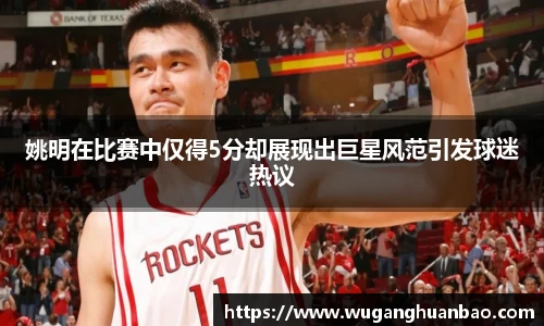 姚明在比赛中仅得5分却展现出巨星风范引发球迷热议