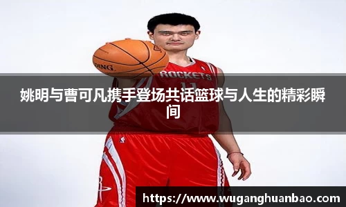 姚明与曹可凡携手登场共话篮球与人生的精彩瞬间