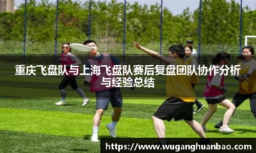 重庆飞盘队与上海飞盘队赛后复盘团队协作分析与经验总结