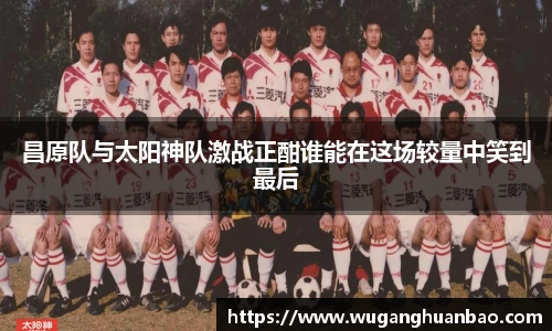 昌原队与太阳神队激战正酣谁能在这场较量中笑到最后