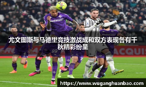 尤文图斯与马德里竞技激战成和双方表现各有千秋精彩纷呈