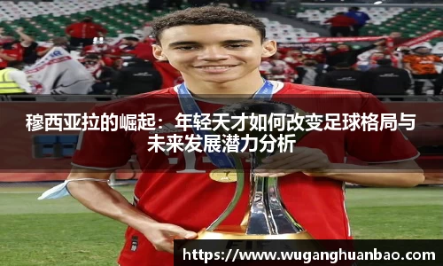 穆西亚拉的崛起：年轻天才如何改变足球格局与未来发展潜力分析