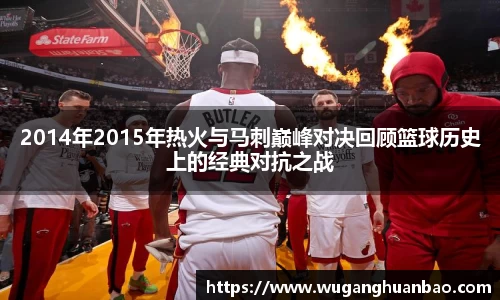 2014年2015年热火与马刺巅峰对决回顾篮球历史上的经典对抗之战