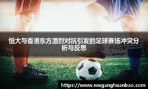 恒大与香港东方激烈对抗引发的足球赛场冲突分析与反思