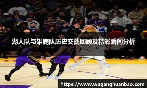 湖人队与雄鹿队历史交战回顾及精彩瞬间分析
