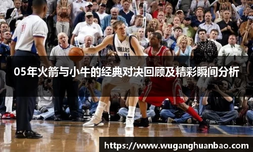 05年火箭与小牛的经典对决回顾及精彩瞬间分析