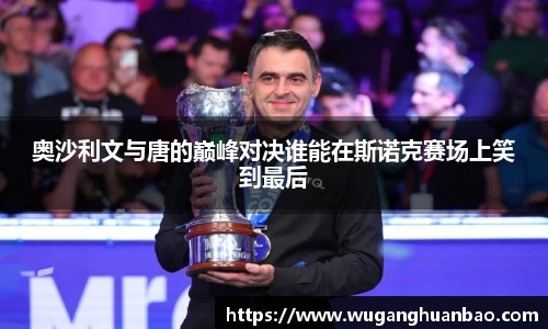 奥沙利文与唐的巅峰对决谁能在斯诺克赛场上笑到最后