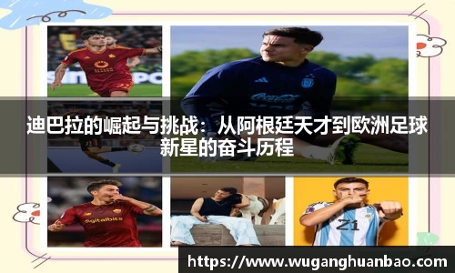 迪巴拉的崛起与挑战：从阿根廷天才到欧洲足球新星的奋斗历程