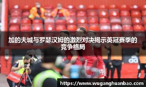 加的夫城与罗瑟汉姆的激烈对决揭示英冠赛季的竞争格局