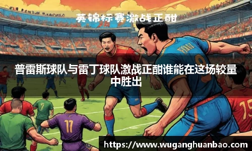 普雷斯球队与雷丁球队激战正酣谁能在这场较量中胜出