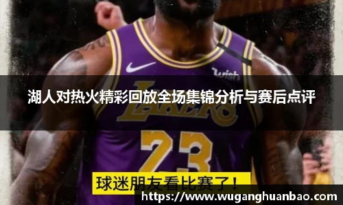 湖人对热火精彩回放全场集锦分析与赛后点评
