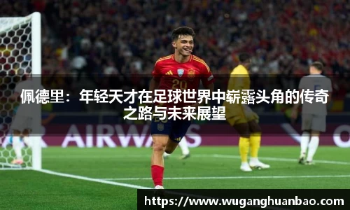 佩德里：年轻天才在足球世界中崭露头角的传奇之路与未来展望
