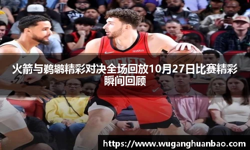 火箭与鹈鹕精彩对决全场回放10月27日比赛精彩瞬间回顾