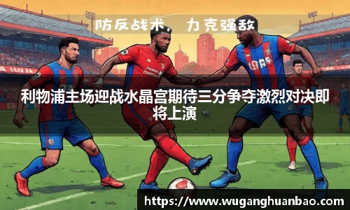 利物浦主场迎战水晶宫期待三分争夺激烈对决即将上演