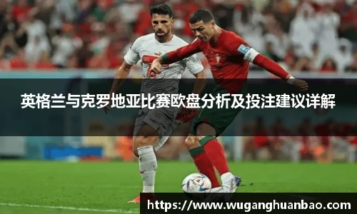 英格兰与克罗地亚比赛欧盘分析及投注建议详解