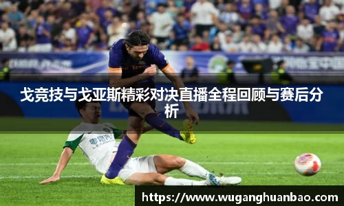 戈竞技与戈亚斯精彩对决直播全程回顾与赛后分析
