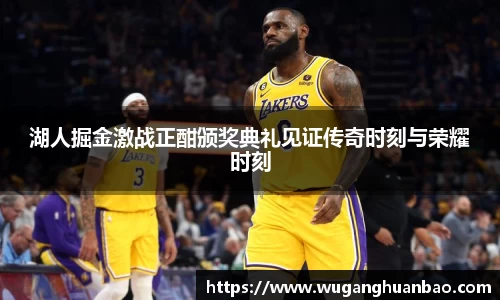 湖人掘金激战正酣颁奖典礼见证传奇时刻与荣耀时刻
