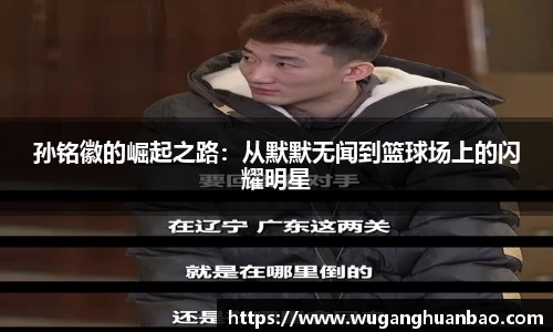 孙铭徽的崛起之路：从默默无闻到篮球场上的闪耀明星