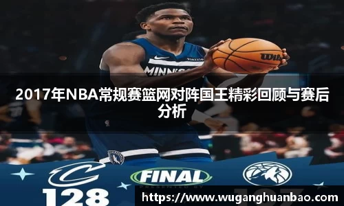 2017年NBA常规赛篮网对阵国王精彩回顾与赛后分析