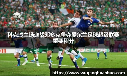 科克城主场迎战邓多克争夺爱尔兰足球超级联赛重要积分