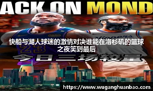 快船与湖人球迷的激情对决谁能在洛杉矶的篮球之夜笑到最后