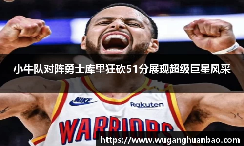 小牛队对阵勇士库里狂砍51分展现超级巨星风采