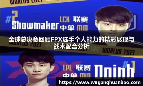 全球总决赛回顾FPX选手个人能力的精彩展现与战术配合分析